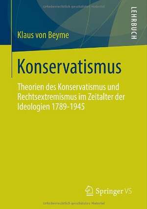 Konservatismus: Theorien des Konservatismus und Rechtsextremismus im Zeitalter der Ideologien 1789-1945 de Klaus von Beyme