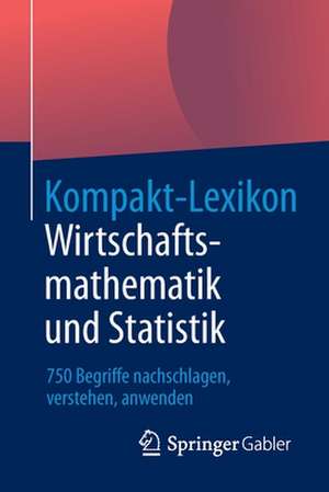 Kompakt-Lexikon Wirtschaftsmathematik und Statistik: 750 Begriffe nachschlagen, verstehen, anwenden de Springer Fachmedien Wiesbaden