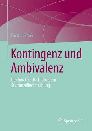 Kontingenz und Ambivalenz: Der bioethische Diskurs zur Stammzellenforschung de Carsten Stark