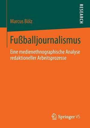 Fußballjournalismus: Eine medienethnographische Analyse redaktioneller Arbeitsprozesse de Marcus Bölz