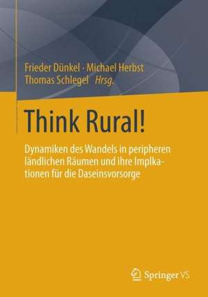 Think Rural!: Dynamiken des Wandels in peripheren ländlichen Räumen und ihre Implikationen für die Daseinsvorsorge de Frieder Dünkel