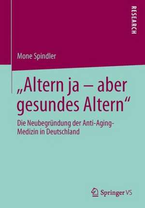 "Altern ja – aber gesundes Altern": Die Neubegründung der Anti-Aging-Medizin in Deutschland de Mone Spindler