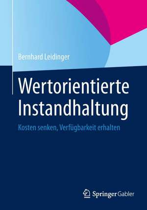 Wertorientierte Instandhaltung: Kosten senken, Verfügbarkeit erhalten de Bernhard Leidinger