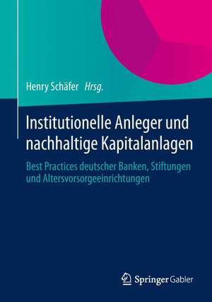 Institutionelle Anleger und nachhaltige Kapitalanlagen: Best Practices deutscher Banken, Stiftungen und Altersvorsorgeeinrichtungen de Henry Schäfer