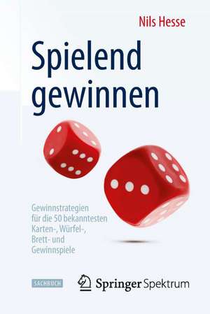 Spielend gewinnen: Gewinnstrategien für die 50 bekanntesten Karten-, Würfel-, Brett- und Gewinnspiele de Nils Hesse