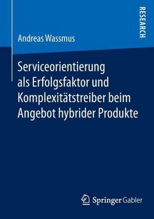 Serviceorientierung als Erfolgsfaktor und Komplexitätstreiber beim Angebot hybrider Produkte de Andreas Wassmus