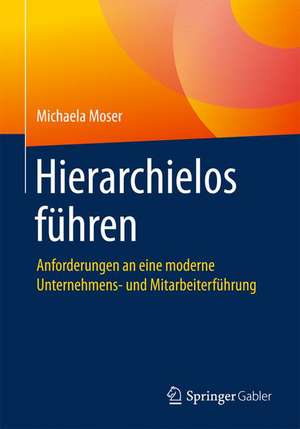 Hierarchielos führen: Anforderungen an eine moderne Unternehmens- und Mitarbeiterführung de Michaela Moser