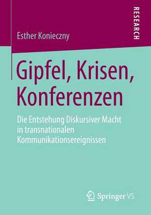 Gipfel, Krisen, Konferenzen: Die Entstehung Diskursiver Macht in transnationalen Kommunikationsereignissen de Esther Konieczny