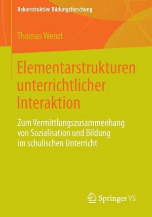 Elementarstrukturen unterrichtlicher Interaktion: Zum Vermittlungszusammenhang von Sozialisation und Bildung im schulischen Unterricht de Thomas Wenzl