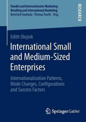 International Small and Medium-Sized Enterprises: Internationalization Patterns, Mode Changes, Configurations and Success Factors de Edith Olejnik