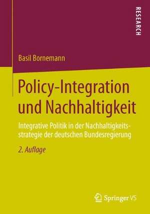 Policy-Integration und Nachhaltigkeit: Integrative Politik in der Nachhaltigkeitsstrategie der deutschen Bundesregierung de Basil Bornemann