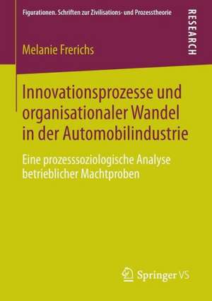 Innovationsprozesse und organisationaler Wandel in der Automobilindustrie: Eine prozesssoziologische Analyse betrieblicher Machtproben de Melanie Frerichs