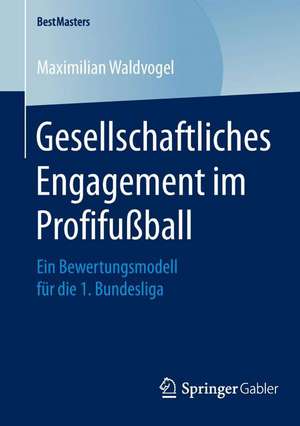 Gesellschaftliches Engagement im Profifußball: Ein Bewertungsmodell für die 1. Bundesliga de Maximilian Waldvogel