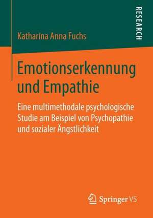 Emotionserkennung und Empathie: Eine multimethodale psychologische Studie am Beispiel von Psychopathie und sozialer Ängstlichkeit de Katharina Anna Fuchs