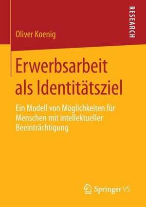 Erwerbsarbeit als Identitätsziel: Ein Modell von Möglichkeiten für Menschen mit intellektueller Beeinträchtigung de Oliver Koenig