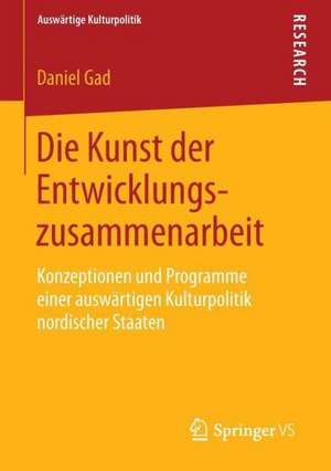 Die Kunst der Entwicklungszusammenarbeit: Konzeptionen und Programme einer auswärtigen Kulturpolitik nordischer Staaten de Daniel Gad