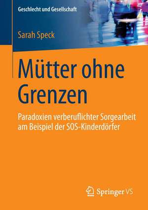 Mütter ohne Grenzen: Paradoxien verberuflichter Sorgearbeit am Beispiel der SOS-Kinderdörfer de Sarah Speck