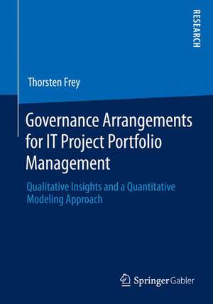 Governance Arrangements for IT Project Portfolio Management: Qualitative Insights and a Quantitative Modeling Approach de Thorsten Frey