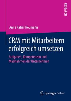 CRM mit Mitarbeitern erfolgreich umsetzen: Aufgaben, Kompetenzen und Maßnahmen der Unternehmen de Anne Katrin Neumann