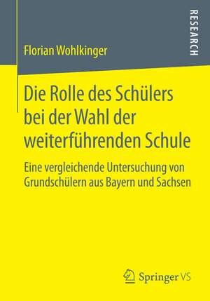 Die Rolle des Schülers bei der Wahl der weiterführenden Schule: Eine vergleichende Untersuchung von Grundschülern aus Bayern und Sachsen de Florian Wohlkinger