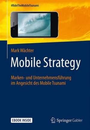 Mobile Strategy: Marken- und Unternehmensführung im Angesicht des Mobile Tsunami de Mark Wächter