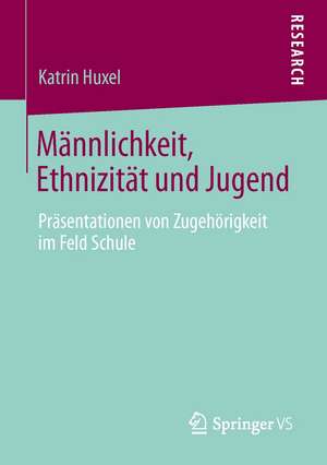 Männlichkeit, Ethnizität und Jugend: Präsentationen von Zugehörigkeit im Feld Schule de Katrin Huxel