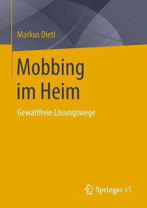 Mobbing im Heim: Gewaltfreie Lösungswege de Markus Dietl