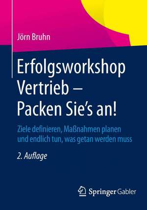 Erfolgsworkshop Vertrieb - Packen Sie's an!: Ziele definieren, Maßnahmen planen und endlich tun, was getan werden muss de Jörn Bruhn