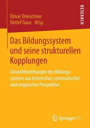 Das Bildungssystem und seine strukturellen Kopplungen: Umweltbeziehungen des Bildungssystems aus historischer, systematischer und empirischer Perspektive de Elmar Drieschner