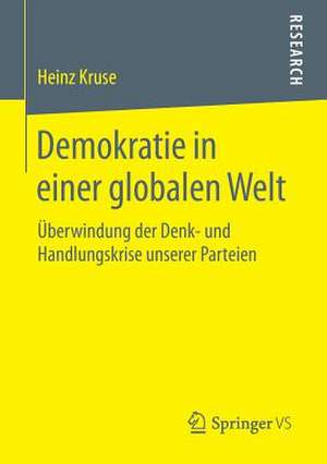 Demokratie in einer globalen Welt: Überwindung der Denk- und Handlungskrise unserer Parteien de Heinz Kruse