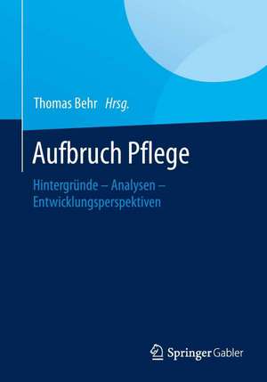 Aufbruch Pflege: Hintergründe – Analysen – Entwicklungsperspektiven de Thomas Behr