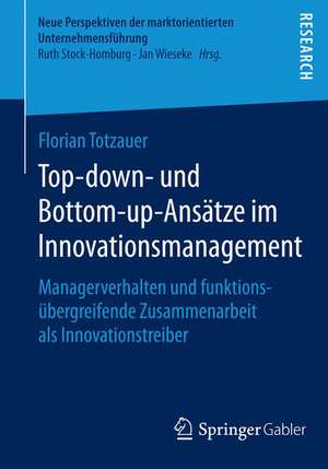 Top-down- und Bottom-up-Ansätze im Innovationsmanagement: Managerverhalten und funktionsübergreifende Zusammenarbeit als Innovationstreiber de Florian Totzauer