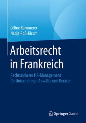 Arbeitsrecht in Frankreich: Rechtssicheres HR-Management für Unternehmer, Anwälte und Berater de Céline Kammerer