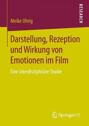 Darstellung, Rezeption und Wirkung von Emotionen im Film: Eine interdisziplinäre Studie de Meike Uhrig