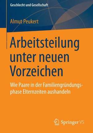 Aushandlungen von Paaren zur Elternzeit: Arbeitsteilung unter neuen Vorzeichen? de Almut Peukert