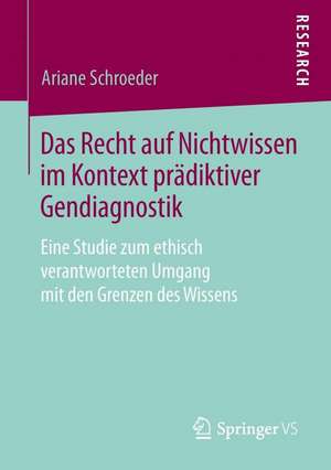 Das Recht auf Nichtwissen im Kontext prädiktiver Gendiagnostik: Eine Studie zum ethisch verantworteten Umgang mit den Grenzen des Wissens de Ariane Schroeder