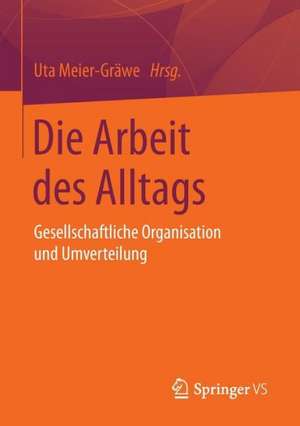 Die Arbeit des Alltags: Gesellschaftliche Organisation und Umverteilung de Uta Meier-Gräwe