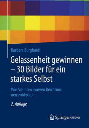 Gelassenheit gewinnen - 30 Bilder für ein starkes Selbst: Wie Sie Ihren inneren Reichtum neu entdecken de Barbara Burghardt