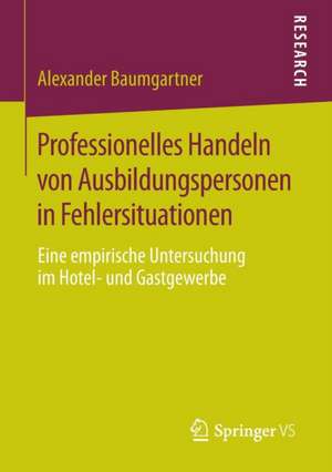 Professionelles Handeln von Ausbildungspersonen in Fehlersituationen: Eine empirische Untersuchung im Hotel- und Gastgewerbe de Alexander Baumgartner