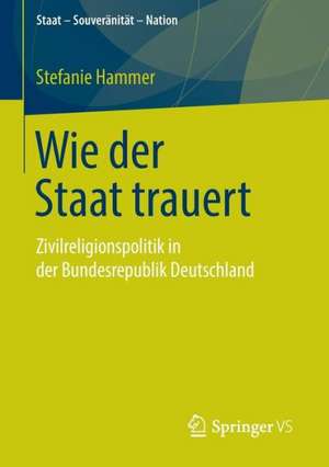 Wie der Staat trauert: Zivilreligionspolitik in der Bundesrepublik Deutschland de Stefanie Hammer