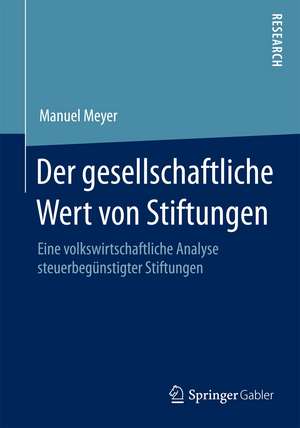 Der gesellschaftliche Wert von Stiftungen: Eine volkswirtschaftliche Analyse steuerbegünstigter Stiftungen de Manuel Meyer