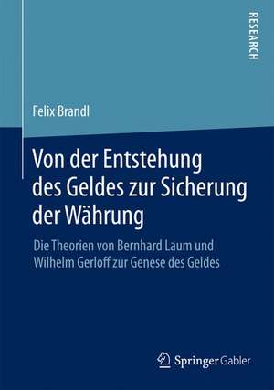 Von der Entstehung des Geldes zur Sicherung der Währung: Die Theorien von Bernhard Laum und Wilhelm Gerloff zur Genese des Geldes de Felix Brandl