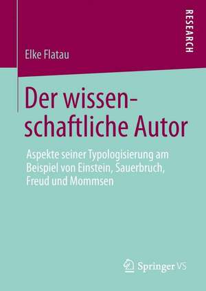 Der wissenschaftliche Autor: Aspekte seiner Typologisierung am Beispiel von Einstein, Sauerbruch, Freud und Mommsen de Elke Flatau