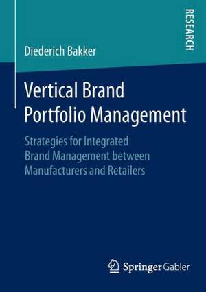 Vertical Brand Portfolio Management: Strategies for Integrated Brand Management between Manufacturers and Retailers de Diederich Bakker