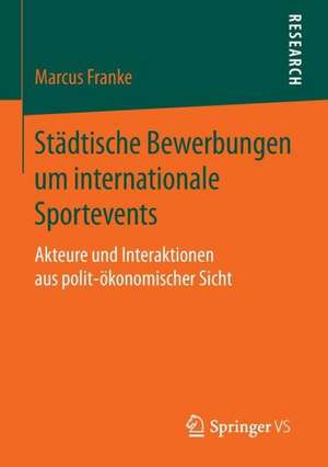 Städtische Bewerbungen um internationale Sportevents: Akteure und Interaktionen aus polit-ökonomischer Sicht de Marcus Franke