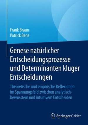 Genese natürlicher Entscheidungsprozesse und Determinanten kluger Entscheidungen: Theoretische und empirische Reflexionen im Spannungsfeld zwischen analytisch-bewusstem und intuitivem Entscheiden de Frank Braun