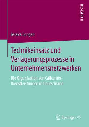 Technikeinsatz und Verlagerungsprozesse in Unternehmensnetzwerken: Die Organisation von Callcenter-Dienstleistungen in Deutschland de Jessica Longen