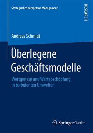 Überlegene Geschäftsmodelle: Wertgenese und Wertabschöpfung in turbulenten Umwelten de Andreas Schmidt