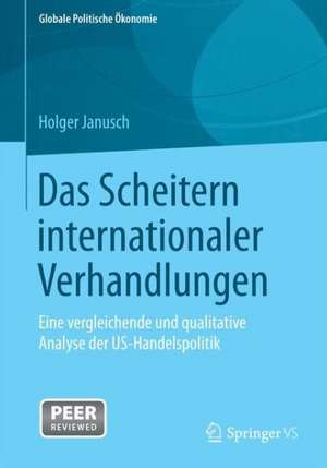 Das Scheitern internationaler Verhandlungen: Eine vergleichende und qualitative Analyse der US-Handelspolitik de Holger Janusch