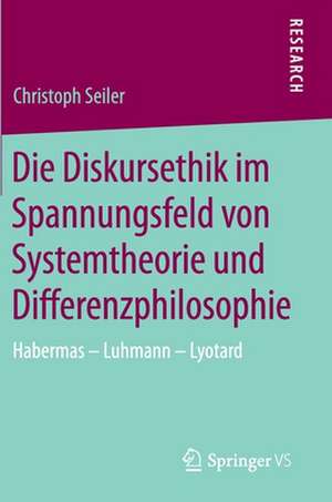 Die Diskursethik im Spannungsfeld von Systemtheorie und Differenzphilosophie: Habermas - Luhmann - Lyotard de Christoph Seiler